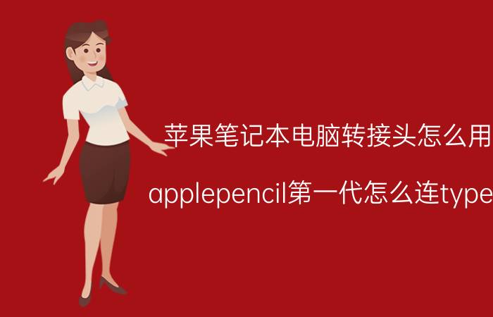 苹果笔记本电脑转接头怎么用 applepencil第一代怎么连typec？